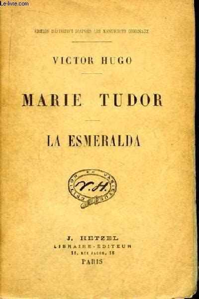 maria tudor victor hugo|Marie Tudor; La Esmeralda : Hugo, Victor, 1802.